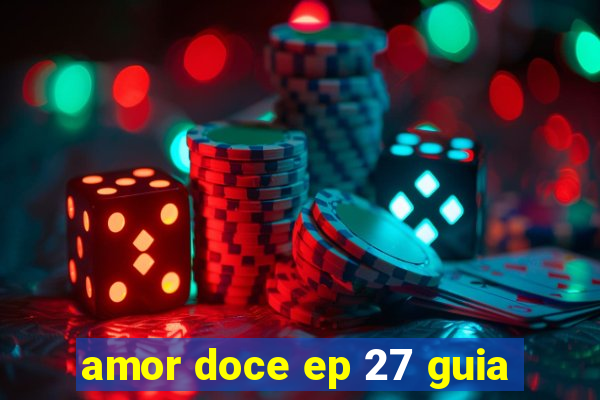 amor doce ep 27 guia